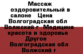 Массаж оздоровительный в салоне › Цена ­ 250 - Волгоградская обл., Волжский г. Медицина, красота и здоровье » Другое   . Волгоградская обл.,Волжский г.